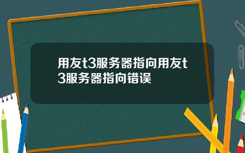 用友t3服务器指向用友t3服务器指向错误