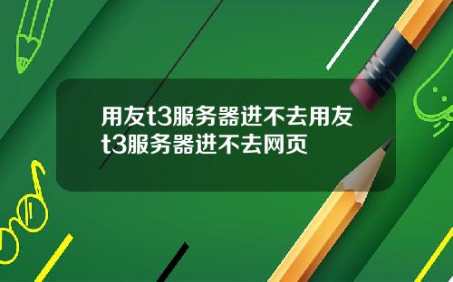 用友t3服务器进不去用友t3服务器进不去网页