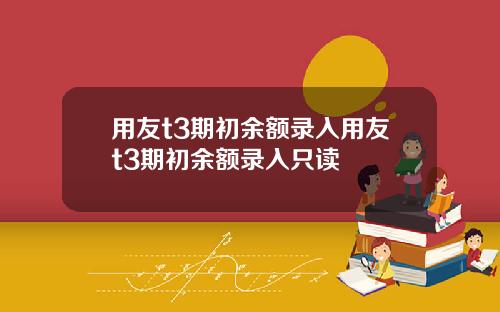 用友t3期初余额录入用友t3期初余额录入只读