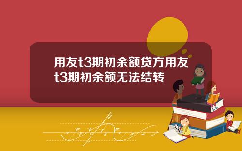 用友t3期初余额贷方用友t3期初余额无法结转