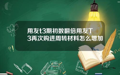 用友t3期初数翻倍用友T3再次购进周转材料怎么增加