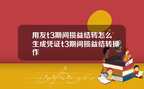 用友t3期间损益结转怎么生成凭证t3期间损益结转操作
