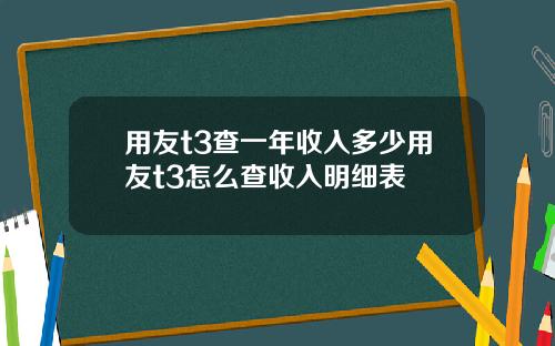 用友t3查一年收入多少用友t3怎么查收入明细表