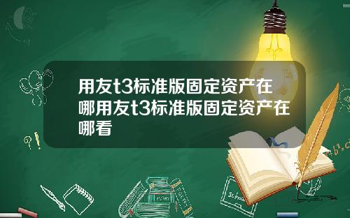 用友t3标准版固定资产在哪用友t3标准版固定资产在哪看