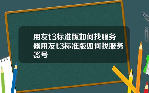 用友t3标准版如何找服务器用友t3标准版如何找服务器号