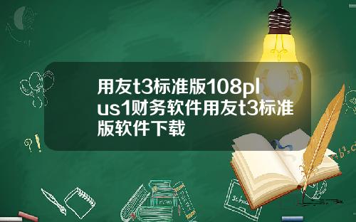 用友t3标准版108plus1财务软件用友t3标准版软件下载