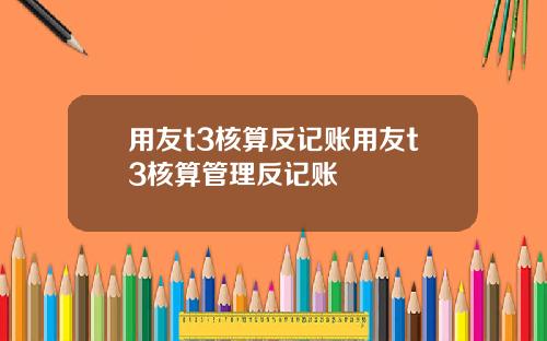 用友t3核算反记账用友t3核算管理反记账