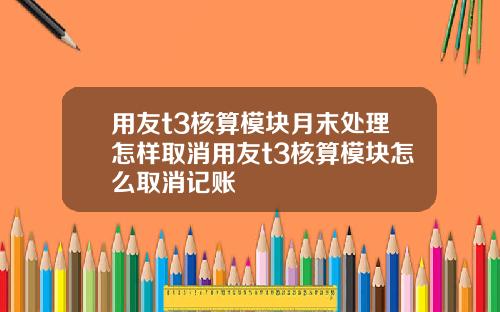 用友t3核算模块月末处理怎样取消用友t3核算模块怎么取消记账