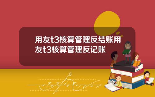 用友t3核算管理反结账用友t3核算管理反记账