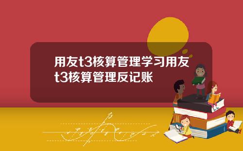 用友t3核算管理学习用友t3核算管理反记账