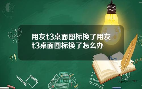 用友t3桌面图标换了用友t3桌面图标换了怎么办