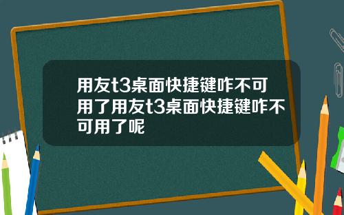 用友t3桌面快捷键咋不可用了用友t3桌面快捷键咋不可用了呢