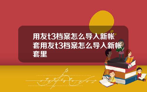 用友t3档案怎么导入新帐套用友t3档案怎么导入新帐套里