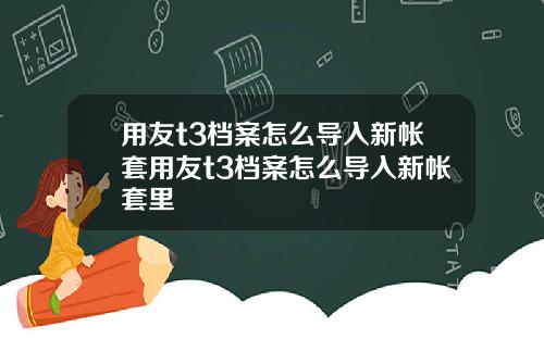 用友t3档案怎么导入新帐套用友t3档案怎么导入新帐套里