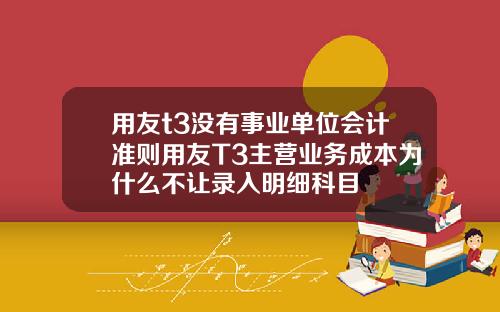 用友t3没有事业单位会计准则用友T3主营业务成本为什么不让录入明细科目