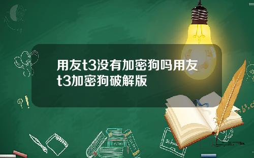 用友t3没有加密狗吗用友t3加密狗破解版