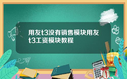 用友t3没有销售模块用友t3工资模块教程