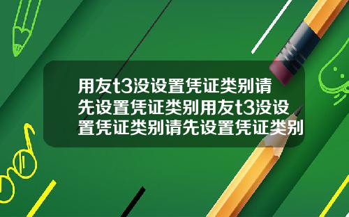 用友t3没设置凭证类别请先设置凭证类别用友t3没设置凭证类别请先设置凭证类别
