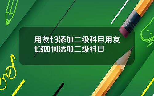 用友t3添加二级科目用友t3如何添加二级科目
