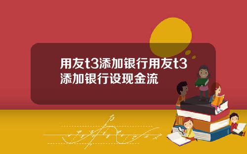 用友t3添加银行用友t3添加银行设现金流