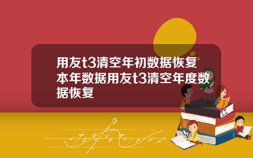 用友t3清空年初数据恢复本年数据用友t3清空年度数据恢复