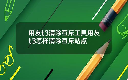 用友t3清除互斥工具用友t3怎样清除互斥站点
