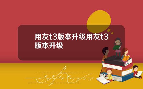 用友t3版本升级用友t3版本升级