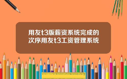 用友t3版薪资系统完成的次序用友t3工资管理系统