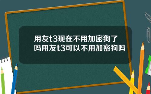 用友t3现在不用加密狗了吗用友t3可以不用加密狗吗
