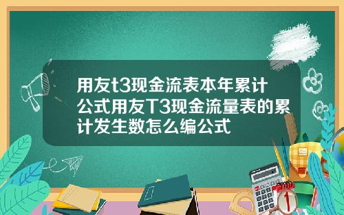 用友t3现金流表本年累计公式用友T3现金流量表的累计发生数怎么编公式