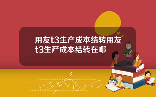 用友t3生产成本结转用友t3生产成本结转在哪