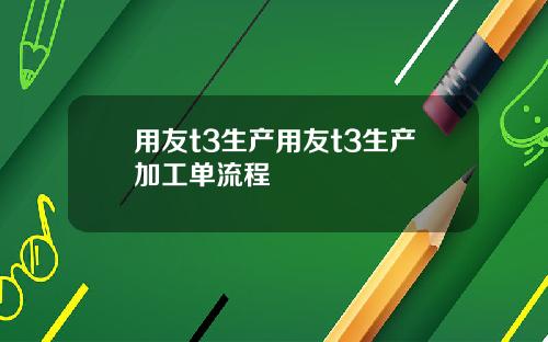 用友t3生产用友t3生产加工单流程