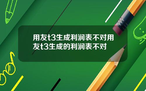 用友t3生成利润表不对用友t3生成的利润表不对