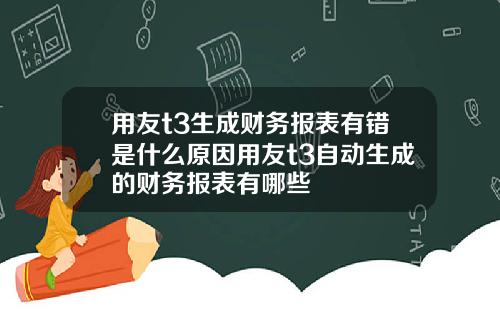 用友t3生成财务报表有错是什么原因用友t3自动生成的财务报表有哪些