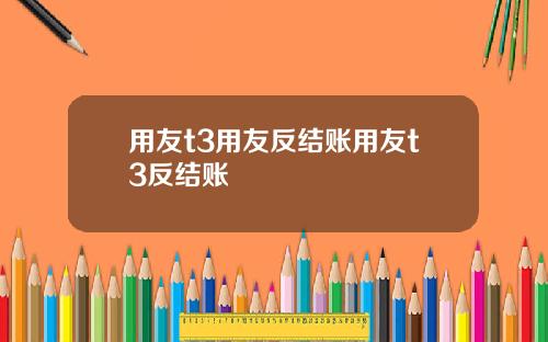 用友t3用友反结账用友t3反结账