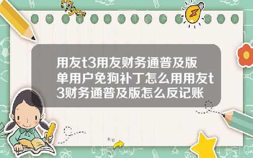 用友t3用友财务通普及版单用户免狗补丁怎么用用友t3财务通普及版怎么反记账