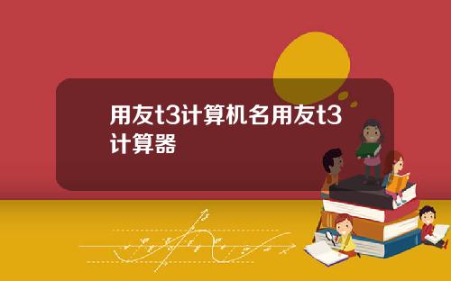用友t3计算机名用友t3计算器