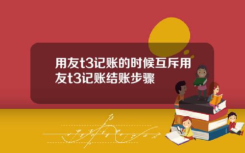 用友t3记账的时候互斥用友t3记账结账步骤