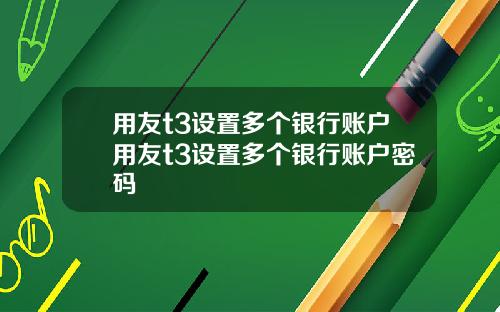 用友t3设置多个银行账户用友t3设置多个银行账户密码