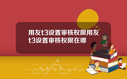 用友t3设置审核权限用友t3设置审核权限在哪