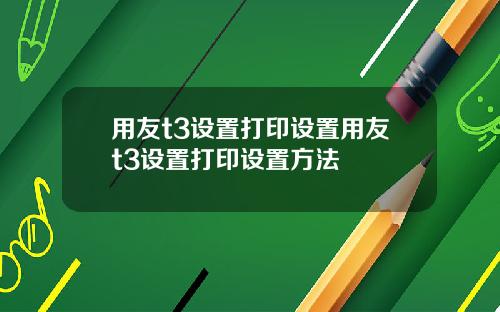 用友t3设置打印设置用友t3设置打印设置方法