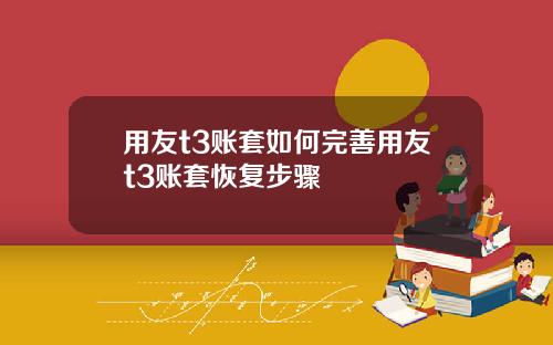 用友t3账套如何完善用友t3账套恢复步骤