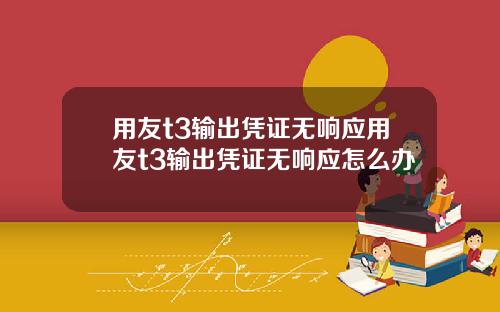 用友t3输出凭证无响应用友t3输出凭证无响应怎么办