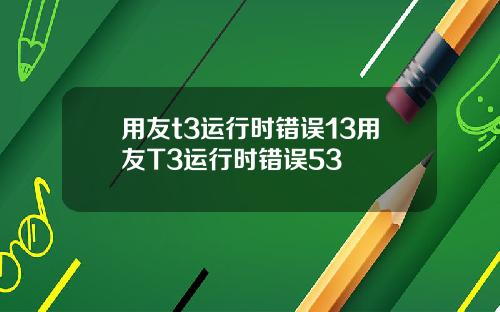 用友t3运行时错误13用友T3运行时错误53