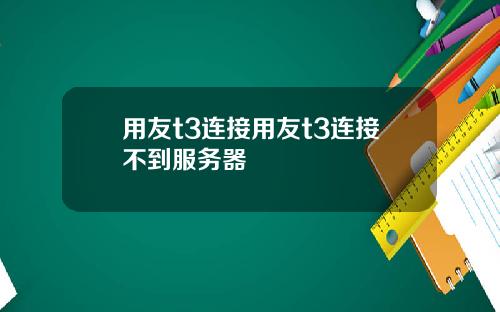 用友t3连接用友t3连接不到服务器