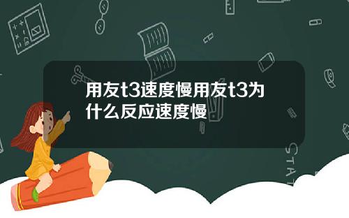 用友t3速度慢用友t3为什么反应速度慢