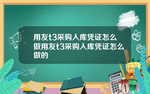 用友t3采购入库凭证怎么做用友t3采购入库凭证怎么做的