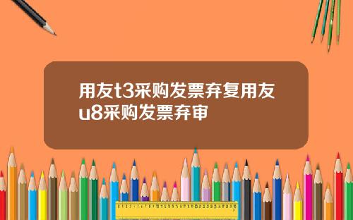 用友t3采购发票弃复用友u8采购发票弃审