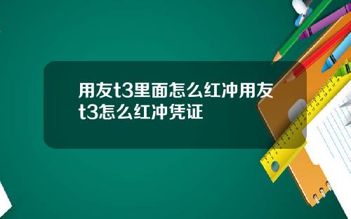 用友t3里面怎么红冲用友t3怎么红冲凭证