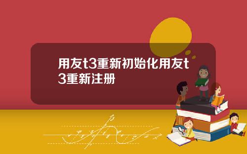 用友t3重新初始化用友t3重新注册